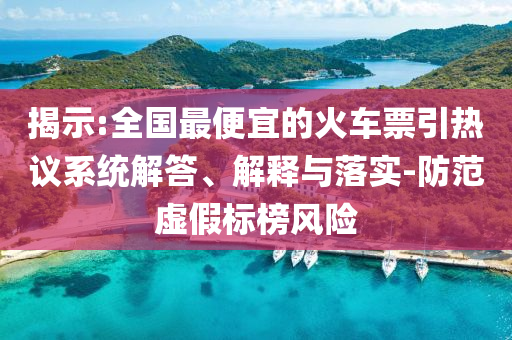 揭示:全國最便宜的火車票引熱議系統(tǒng)解答、解釋與落實-防范虛假標(biāo)榜風(fēng)險