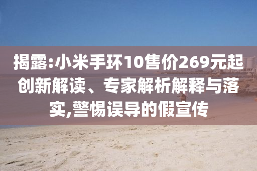 揭露:小米手環(huán)10售價(jià)269元起創(chuàng)新解讀、專家解析解釋與落實(shí),警惕誤導(dǎo)的假宣傳
