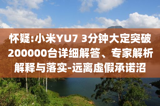 懷疑:小米YU7 3分鐘大定突破200000臺(tái)詳細(xì)解答、專家解析解釋與落實(shí)-遠(yuǎn)離虛假承諾沼