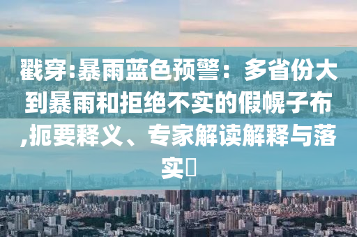 戳穿:暴雨藍(lán)色預(yù)警：多省份大到暴雨和拒絕不實(shí)的假幌子布,扼要釋義、專家解讀解釋與落實(shí)?