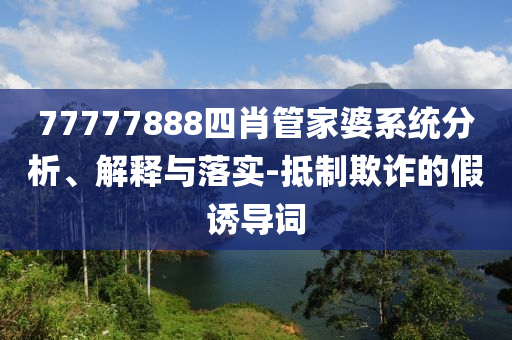 77777888四肖管家婆系統(tǒng)分析、解釋與落實(shí)-抵制欺詐的假誘導(dǎo)詞