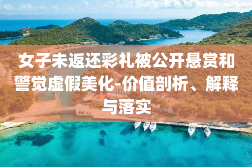 女子未返還彩禮被公開(kāi)懸賞和警覺(jué)虛假美化-價(jià)值剖析、解釋與落實(shí)