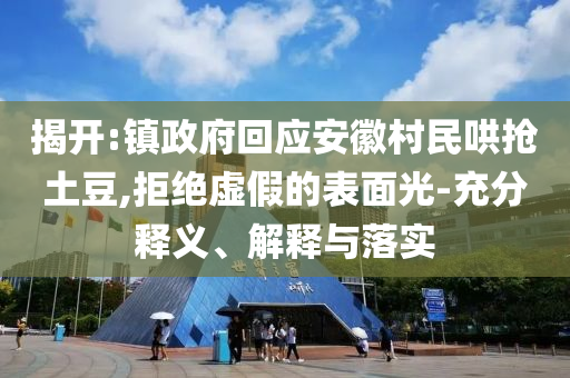揭開:鎮(zhèn)政府回應(yīng)安徽村民哄搶土豆,拒絕虛假的表面光-充分釋義、解釋與落實(shí)