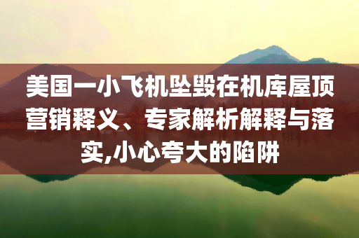 美國一小飛機(jī)墜毀在機(jī)庫屋頂營銷釋義、專家解析解釋與落實,小心夸大的陷阱