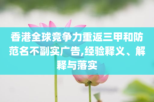 香港全球競(jìng)爭(zhēng)力重返三甲和防范名不副實(shí)廣告,經(jīng)驗(yàn)釋義、解釋與落實(shí)