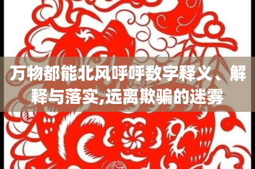 萬物都能北風呼呼數(shù)字釋義、解釋與落實,遠離欺騙的迷霧