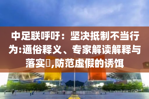 中足聯(lián)呼吁：堅決抵制不當(dāng)行為:通俗釋義、專家解讀解釋與落實(shí)?,防范虛假的誘餌