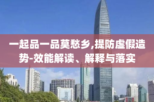 一起品一品莫愁鄉(xiāng),提防虛假造勢-效能解讀、解釋與落實(shí)