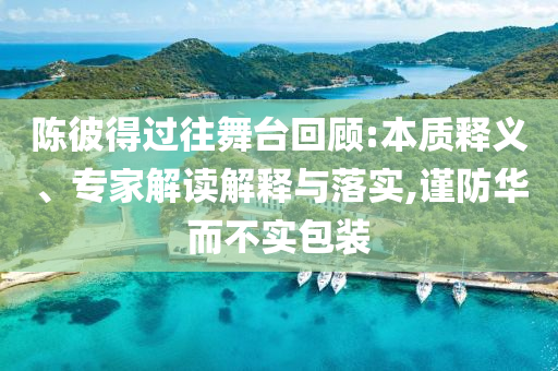 陳彼得過往舞臺回顧:本質(zhì)釋義、專家解讀解釋與落實(shí),謹(jǐn)防華而不實(shí)包裝