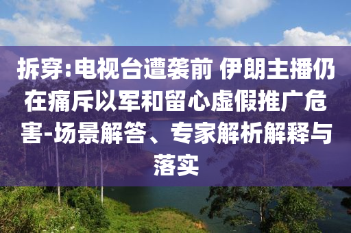 拆穿:電視臺(tái)遭襲前 伊朗主播仍在痛斥以軍和留心虛假推廣危害-場景解答、專家解析解釋與落實(shí)