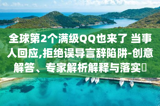 全球第2個(gè)滿(mǎn)級(jí)QQ也來(lái)了 當(dāng)事人回應(yīng),拒絕誤導(dǎo)言辭陷阱-創(chuàng)意解答、專(zhuān)家解析解釋與落實(shí)?