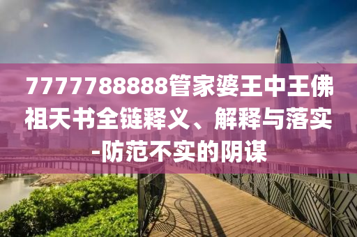 7777788888管家婆王中王佛祖天書(shū)全鏈釋義、解釋與落實(shí)-防范不實(shí)的陰謀