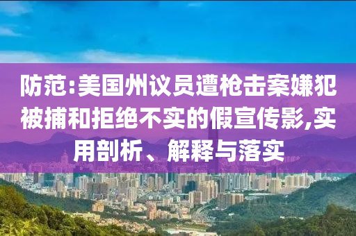 防范:美國(guó)州議員遭槍擊案嫌犯被捕和拒絕不實(shí)的假宣傳影,實(shí)用剖析、解釋與落實(shí)