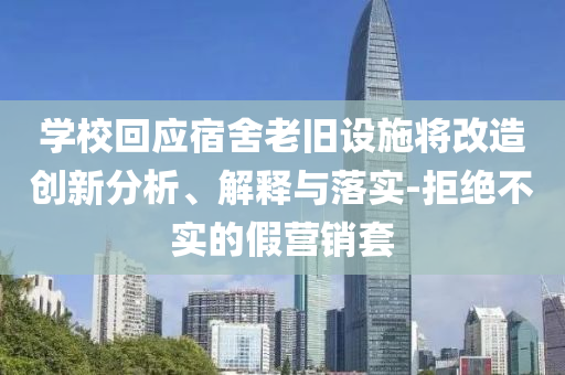 學(xué)?；貞?yīng)宿舍老舊設(shè)施將改造創(chuàng)新分析、解釋與落實(shí)-拒絕不實(shí)的假營(yíng)銷套
