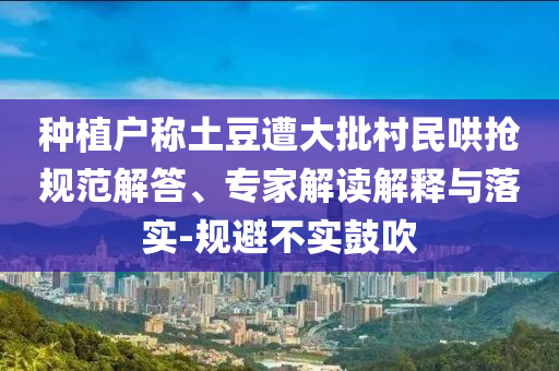 種植戶(hù)稱(chēng)土豆遭大批村民哄搶規(guī)范解答、專(zhuān)家解讀解釋與落實(shí)-規(guī)避不實(shí)鼓吹