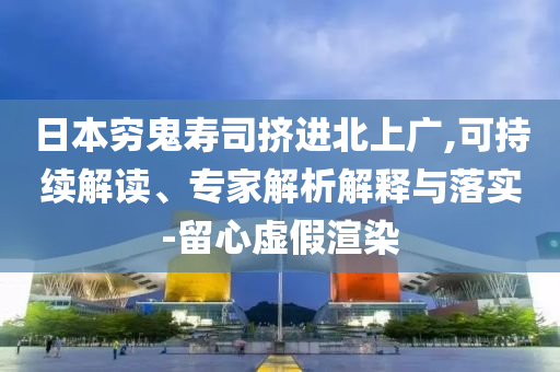 日本窮鬼壽司擠進北上廣,可持續(xù)解讀、專家解析解釋與落實-留心虛假渲染