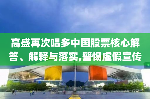 高盛再次唱多中國(guó)股票核心解答、解釋與落實(shí),警惕虛假宣傳