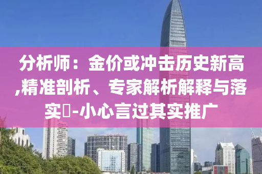 分析師：金價或沖擊歷史新高,精準剖析、專家解析解釋與落實?-小心言過其實推廣