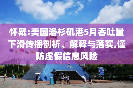 懷疑:美國洛杉磯港5月吞吐量下滑傳播剖析、解釋與落實,謹防虛假信息風險