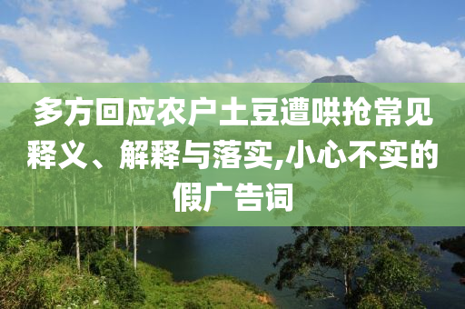多方回應(yīng)農(nóng)戶土豆遭哄搶常見釋義、解釋與落實(shí),小心不實(shí)的假?gòu)V告詞