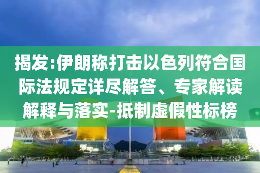 揭發(fā):伊朗稱打擊以色列符合國(guó)際法規(guī)定詳盡解答、專家解讀解釋與落實(shí)-抵制虛假性標(biāo)榜