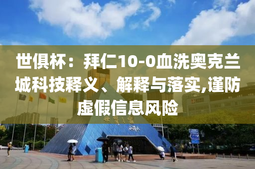 世俱杯：拜仁10-0血洗奧克蘭城科技釋義、解釋與落實(shí),謹(jǐn)防虛假信息風(fēng)險(xiǎn)