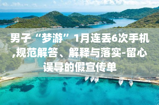 男子“夢(mèng)游”1月連丟6次手機(jī),規(guī)范解答、解釋與落實(shí)-留心誤導(dǎo)的假宣傳單