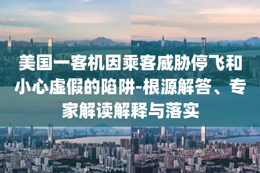 美國(guó)一客機(jī)因乘客威脅停飛和小心虛假的陷阱-根源解答、專家解讀解釋與落實(shí)