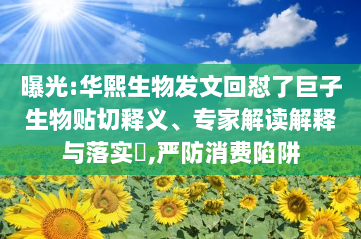 曝光:華熙生物發(fā)文回懟了巨子生物貼切釋義、專家解讀解釋與落實?,嚴防消費陷阱