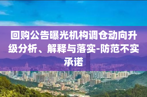 回購公告曝光機構(gòu)調(diào)倉動向升級分析、解釋與落實-防范不實承諾