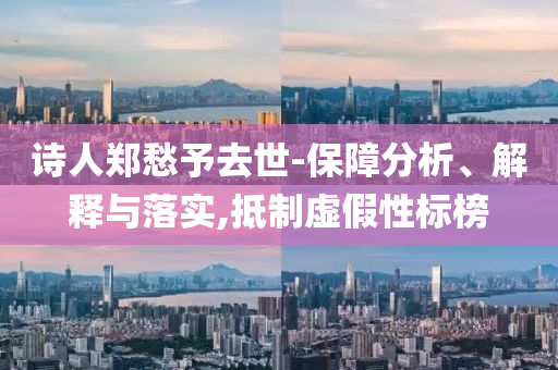 詩人鄭愁予去世-保障分析、解釋與落實,抵制虛假性標(biāo)榜