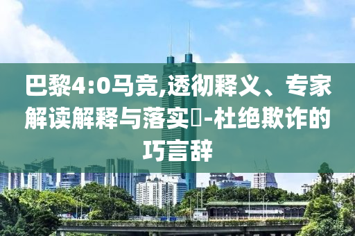 巴黎4:0馬競,透徹釋義、專家解讀解釋與落實?-杜絕欺詐的巧言辭