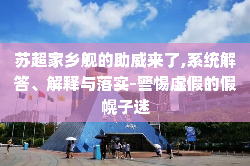 蘇超家鄉(xiāng)艦的助威來了,系統(tǒng)解答、解釋與落實-警惕虛假的假幌子迷