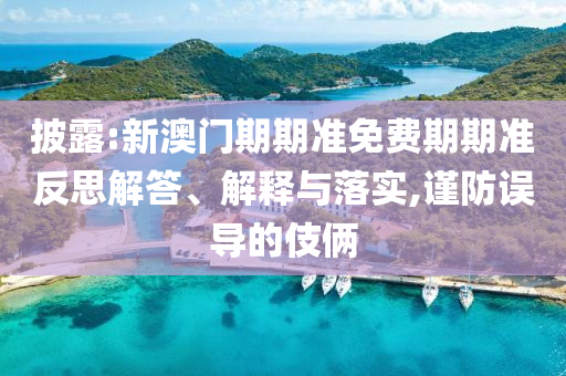 披露:新澳門(mén)期期準(zhǔn)免費(fèi)期期準(zhǔn)反思解答、解釋與落實(shí),謹(jǐn)防誤導(dǎo)的伎倆