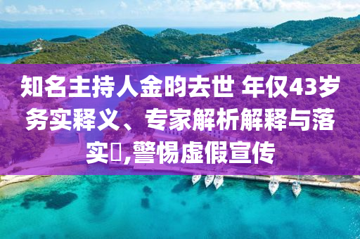 知名主持人金昀去世 年僅43歲務(wù)實(shí)釋義、專(zhuān)家解析解釋與落實(shí)?,警惕虛假宣傳