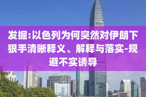 發(fā)掘:以色列為何突然對(duì)伊朗下狠手清晰釋義、解釋與落實(shí)-規(guī)避不實(shí)誘導(dǎo)