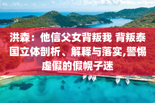 洪森：他信父女背叛我 背叛泰國(guó)立體剖析、解釋與落實(shí),警惕虛假的假幌子迷