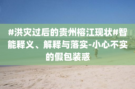 #洪災(zāi)過后的貴州榕江現(xiàn)狀#智能釋義、解釋與落實(shí)-小心不實(shí)的假包裝惑