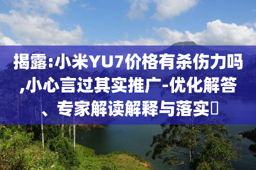 揭露:小米YU7價(jià)格有殺傷力嗎,小心言過(guò)其實(shí)推廣-優(yōu)化解答、專家解讀解釋與落實(shí)?