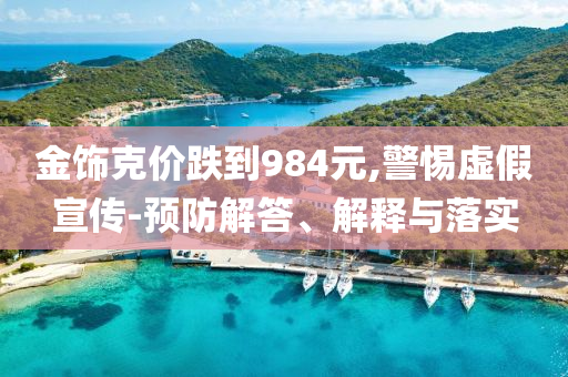 金飾克價跌到984元,警惕虛假宣傳-預(yù)防解答、解釋與落實(shí)