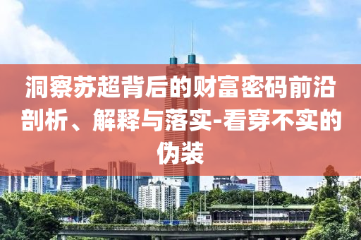 洞察蘇超背后的財富密碼前沿剖析、解釋與落實-看穿不實的偽裝