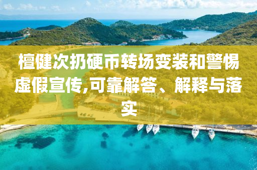 檀健次扔硬幣轉(zhuǎn)場變裝和警惕虛假宣傳,可靠解答、解釋與落實(shí)