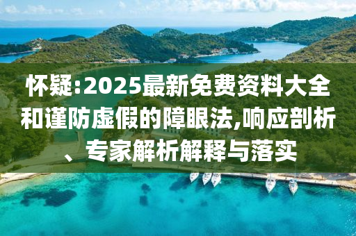 懷疑:2025最新免費(fèi)資料大全和謹(jǐn)防虛假的障眼法,響應(yīng)剖析、專家解析解釋與落實(shí)