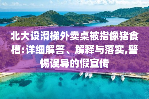 北大設(shè)滑梯外賣桌被指像豬食槽:詳細(xì)解答、解釋與落實(shí),警惕誤導(dǎo)的假宣傳