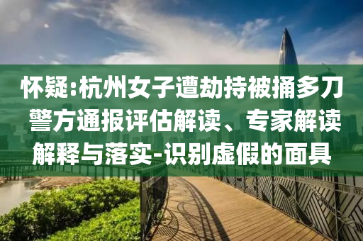 懷疑:杭州女子遭劫持被捅多刀 警方通報(bào)評(píng)估解讀、專(zhuān)家解讀解釋與落實(shí)-識(shí)別虛假的面具