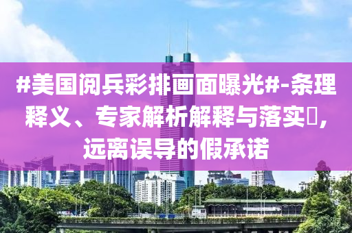 #美國閱兵彩排畫面曝光#-條理釋義、專家解析解釋與落實(shí)?,遠(yuǎn)離誤導(dǎo)的假承諾