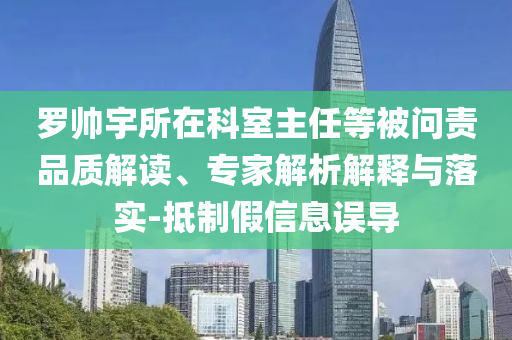 羅帥宇所在科室主任等被問(wèn)責(zé)品質(zhì)解讀、專(zhuān)家解析解釋與落實(shí)-抵制假信息誤導(dǎo)