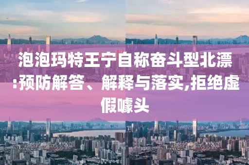 泡泡瑪特王寧自稱奮斗型北漂:預(yù)防解答、解釋與落實,拒絕虛假噱頭