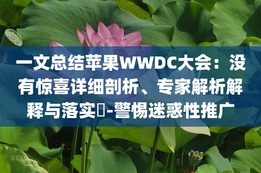 一文總結(jié)蘋果WWDC大會(huì)：沒有驚喜詳細(xì)剖析、專家解析解釋與落實(shí)?-警惕迷惑性推廣