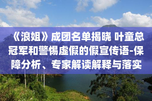 《浪姐》成團(tuán)名單揭曉 葉童總冠軍和警惕虛假的假宣傳語(yǔ)-保障分析、專家解讀解釋與落實(shí)